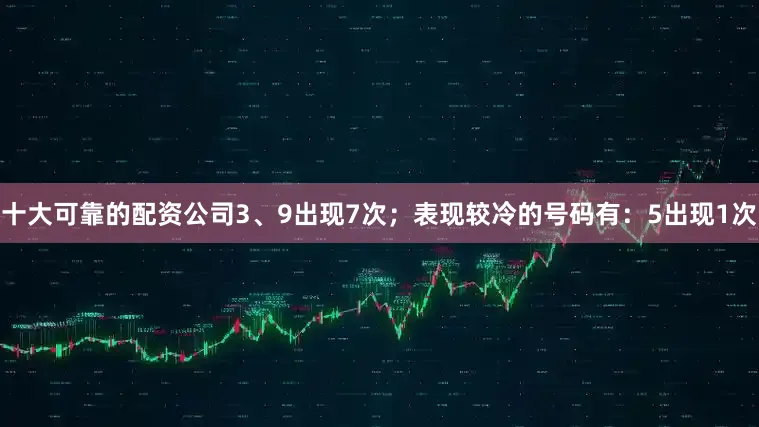 十大可靠的配资公司3、9出现7次；表现较冷的号码有：5出现1次
