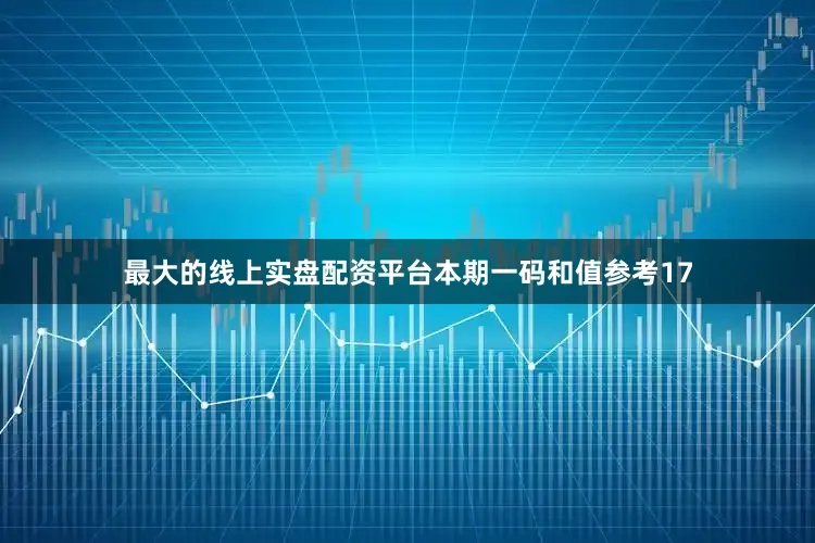 最大的线上实盘配资平台本期一码和值参考17