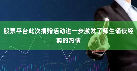 股票平台此次捐赠活动进一步激发了师生诵读经典的热情