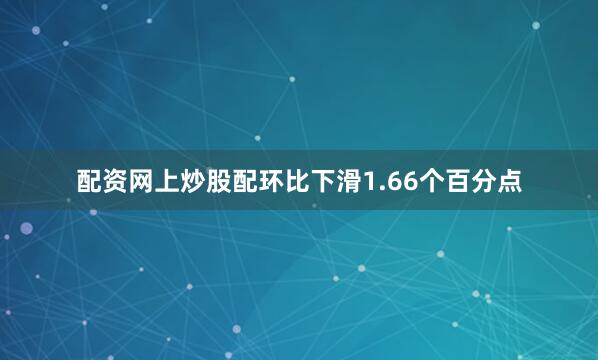 配资网上炒股配环比下滑1.66个百分点