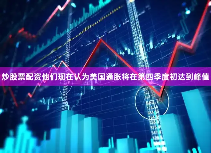 炒股票配资他们现在认为美国通胀将在第四季度初达到峰值