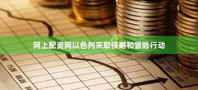 网上配资网以色列采取侵略和冒险行动