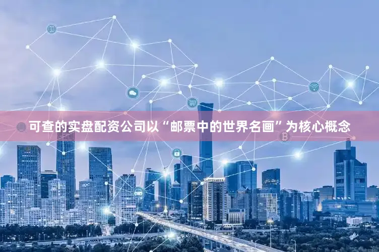 可查的实盘配资公司以“邮票中的世界名画”为核心概念