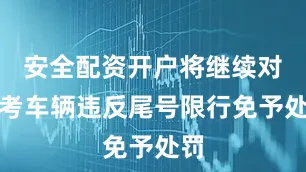 安全配资开户将继续对送考车辆违反尾号限行免予处罚