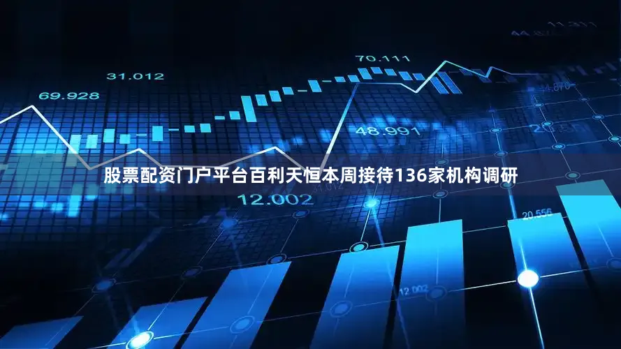 股票配资门户平台　　百利天恒本周接待136家机构调研