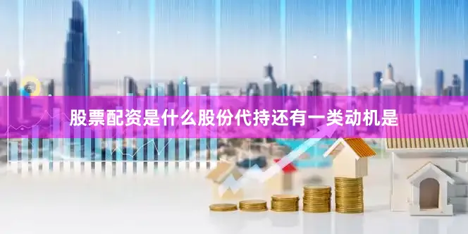 股票配资是什么股份代持还有一类动机是