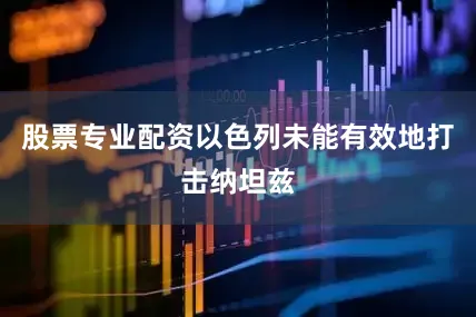 股票专业配资以色列未能有效地打击纳坦兹