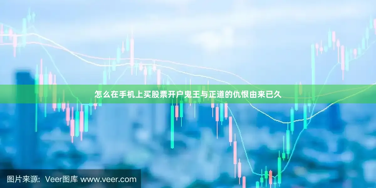 怎么在手机上买股票开户鬼王与正道的仇恨由来已久