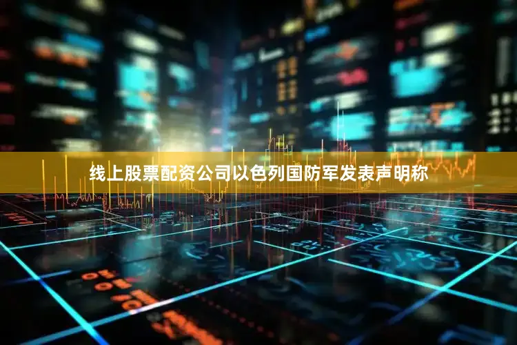 线上股票配资公司以色列国防军发表声明称