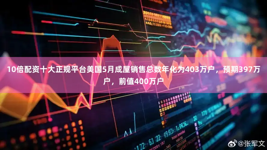 10倍配资十大正规平台美国5月成屋销售总数年化为403万户，预期397万户，前值400万户