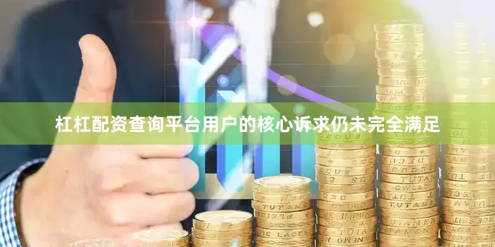 杠杠配资查询平台用户的核心诉求仍未完全满足