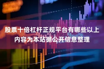 股票十倍杠杆正规平台有哪些以上内容为本站据公开信息整理