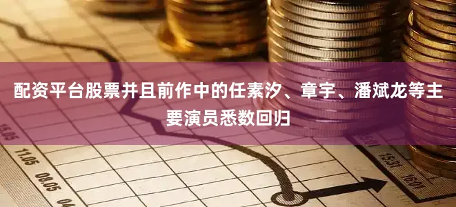 配资平台股票并且前作中的任素汐、章宇、潘斌龙等主要演员悉数回归