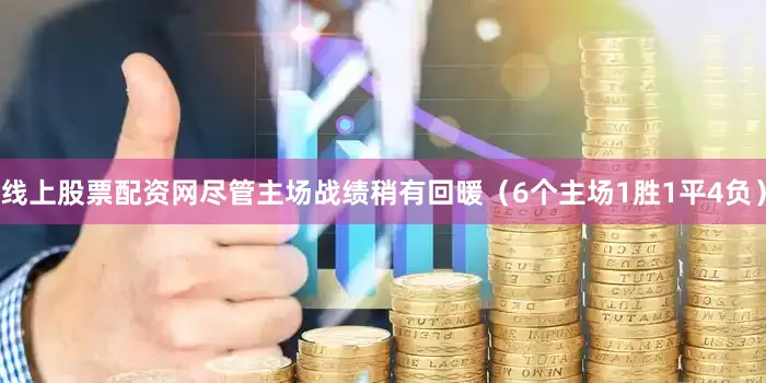 线上股票配资网尽管主场战绩稍有回暖（6个主场1胜1平4负）