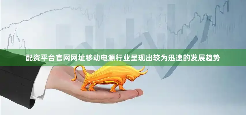 配资平台官网网址移动电源行业呈现出较为迅速的发展趋势