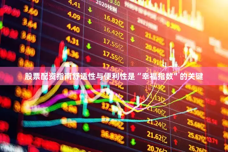 股票配资指南舒适性与便利性是“幸福指数”的关键