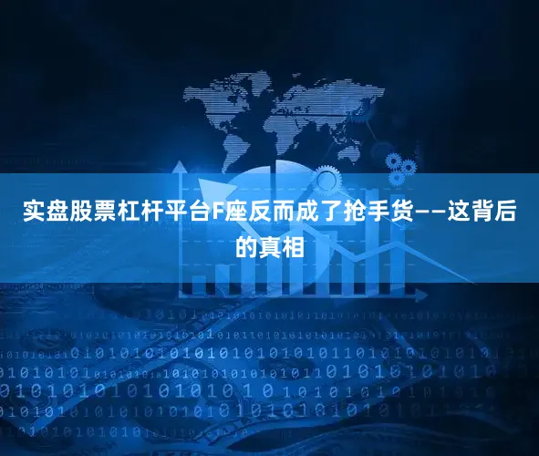 实盘股票杠杆平台F座反而成了抢手货——这背后的真相