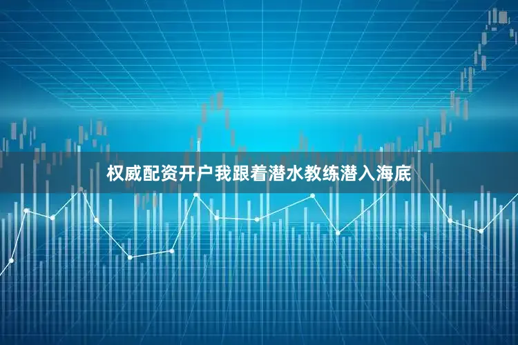 权威配资开户我跟着潜水教练潜入海底