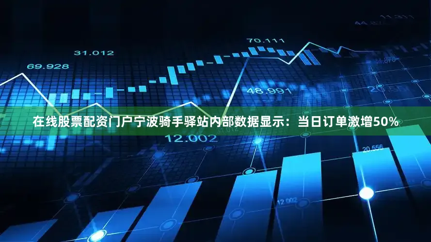 在线股票配资门户宁波骑手驿站内部数据显示：当日订单激增50%