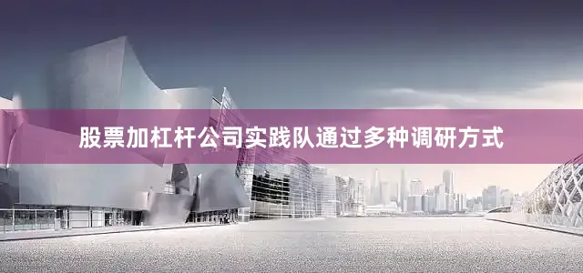 股票加杠杆公司实践队通过多种调研方式