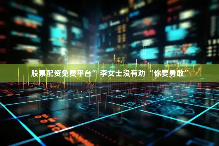 股票配资免费平台” 李女士没有劝 “你要勇敢”