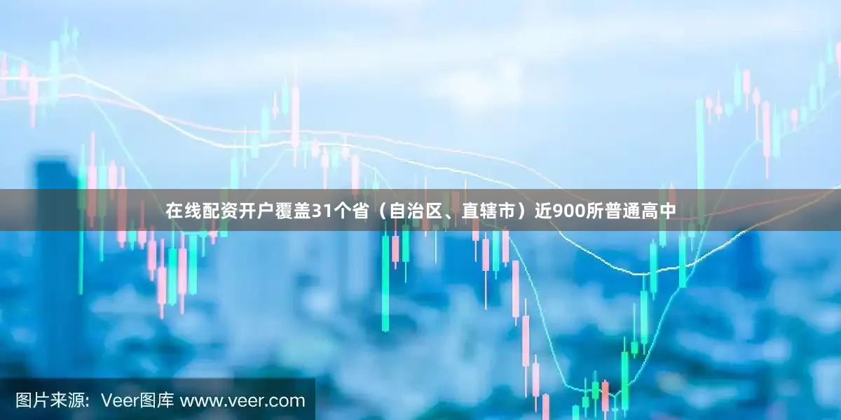 在线配资开户覆盖31个省（自治区、直辖市）近900所普通高中