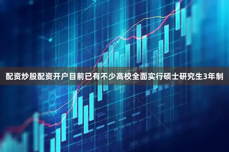 配资炒股配资开户目前已有不少高校全面实行硕士研究生3年制