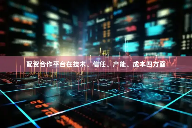 配资合作平台在技术、信任、产能、成本四方面