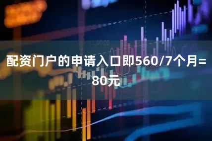 配资门户的申请入口即560/7个月=80元