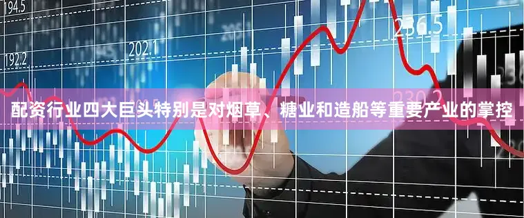 配资行业四大巨头特别是对烟草、糖业和造船等重要产业的掌控