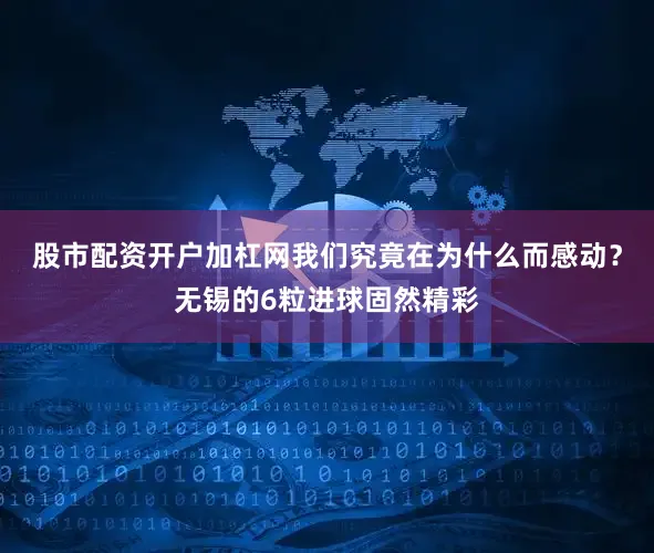 股市配资开户加杠网我们究竟在为什么而感动？无锡的6粒进球固然精彩