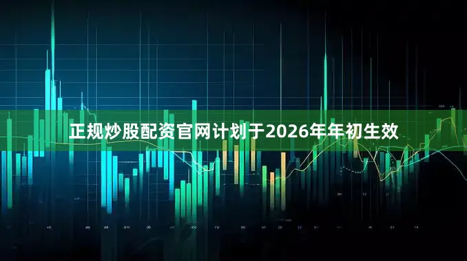 正规炒股配资官网计划于2026年年初生效