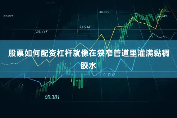 股票如何配资杠杆就像在狭窄管道里灌满黏稠胶水